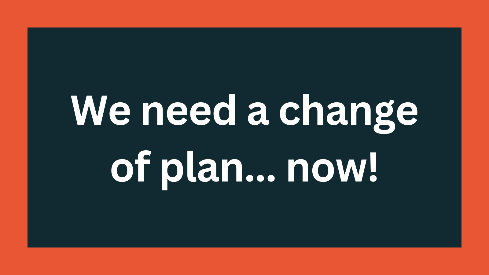 We need a change of plan... now! feature image